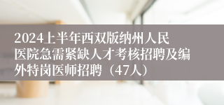 2024上半年西双版纳州人民医院急需紧缺人才考核招聘及编外特岗医师招聘（47人）
