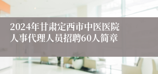 2024年甘肃定西市中医医院人事代理人员招聘60人简章