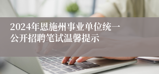 2024年恩施州事业单位统一公开招聘笔试温馨提示