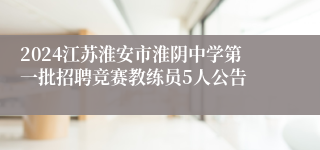 2024江苏淮安市淮阴中学第一批招聘竞赛教练员5人公告