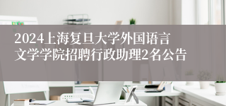 2024上海复旦大学外国语言文学学院招聘行政助理2名公告