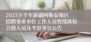 2023下半年新疆阿勒泰地区招聘事业单位工作人员暂缓体检合格人员及考察事宜公告