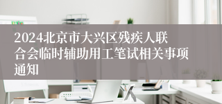 2024北京市大兴区残疾人联合会临时辅助用工笔试相关事项通知