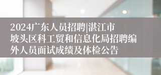 2024广东人员招聘|湛江市坡头区科工贸和信息化局招聘编外人员面试成绩及体检公告