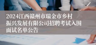 2024江西赣州市瑞金市乡村振兴发展有限公司招聘考试入围面试名单公告