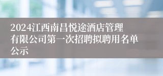 2024江西南昌悦途酒店管理有限公司第一次招聘拟聘用名单公示