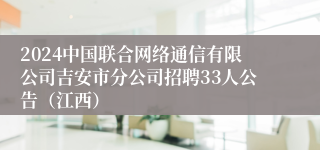 2024中国联合网络通信有限公司吉安市分公司招聘33人公告（江西）