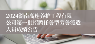 2024湖南高速养护工程有限公司第一批招聘任务型劳务派遣人员成绩公告