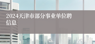 2024天津市部分事业单位聘信息
