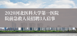2020河北医科大学第一医院院前急救人员招聘3人启事