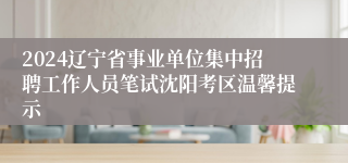 2024辽宁省事业单位集中招聘工作人员笔试沈阳考区温馨提示