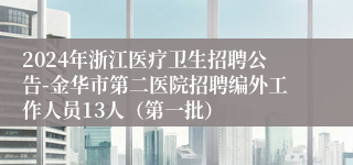 2024年浙江医疗卫生招聘公告-金华市第二医院招聘编外工作人员13人（第一批）