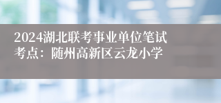 2024湖北联考事业单位笔试考点：随州高新区云龙小学