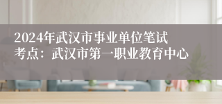 2024年武汉市事业单位笔试考点：武汉市第一职业教育中心