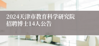 2024天津市教育科学研究院招聘博士14人公告