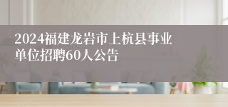 2024福建龙岩市上杭县事业单位招聘60人公告