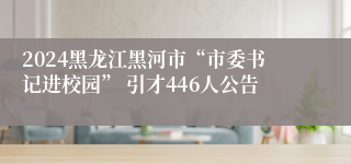 2024黑龙江黑河市“市委书记进校园” 引才446人公告