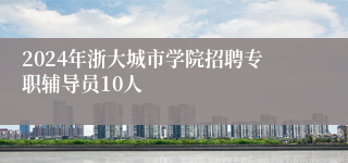 2024年浙大城市学院招聘专职辅导员10人