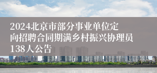 2024北京市部分事业单位定向招聘合同期满乡村振兴协理员138人公告