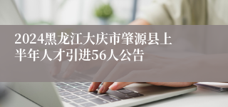 2024黑龙江大庆市肇源县上半年人才引进56人公告