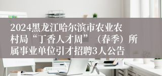 2024黑龙江哈尔滨市农业农村局“丁香人才周”（春季）所属事业单位引才招聘3人公告