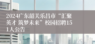 2024广东韶关乐昌市“汇聚英才 筑梦未来”校园招聘151人公告