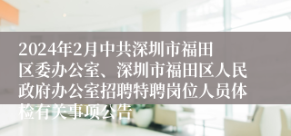 2024年2月中共深圳市福田区委办公室、深圳市福田区人民政府办公室招聘特聘岗位人员体检有关事项公告