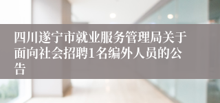 四川遂宁市就业服务管理局关于面向社会招聘1名编外人员的公告