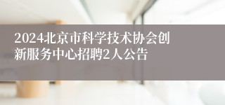 2024北京市科学技术协会创新服务中心招聘2人公告