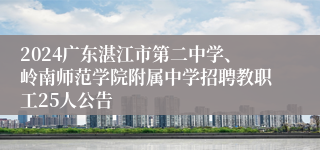 2024广东湛江市第二中学、岭南师范学院附属中学招聘教职工25人公告