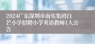 2024广东深圳市南实集团白芒小学招聘小学英语教师1人公告