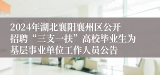 2024年湖北襄阳襄州区公开招聘“三支一扶”高校毕业生为基层事业单位工作人员公告