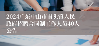 2024广东中山市南头镇人民政府招聘合同制工作人员40人公告