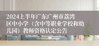 2024上半年广东广州市荔湾区中小学（含中等职业学校和幼儿园）教师资格认定公告