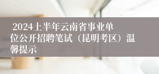  2024上半年云南省事业单位公开招聘笔试（昆明考区）温馨提示