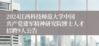 2024江西科技师范大学中国共产党建军精神研究院博士人才招聘9人公告