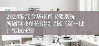 2024浙江金华市直卫健系统所属事业单位招聘考试（第一批）笔试成绩