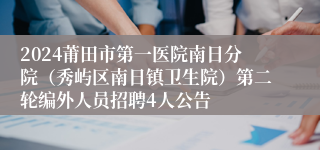 2024莆田市第一医院南日分院（秀屿区南日镇卫生院）第二轮编外人员招聘4人公告