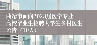 曲靖市面向2023届医学专业高校毕业生招聘大学生乡村医生公告（10人）