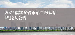 2024福建龙岩市第二医院招聘12人公告