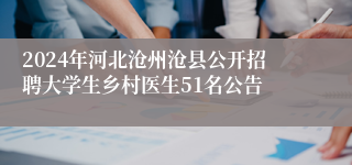 2024年河北沧州沧县公开招聘大学生乡村医生51名公告