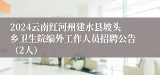 2024云南红河州建水县坡头乡卫生院编外工作人员招聘公告（2人）