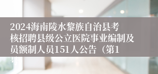 2024海南陵水黎族自治县考核招聘县级公立医院事业编制及员额制人员151人公告（第1号）