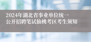 2024年湖北省事业单位统一公开招聘笔试仙桃考区考生须知