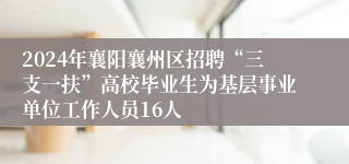 2024年襄阳襄州区招聘“三支一扶”高校毕业生为基层事业单位工作人员16人