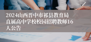 2024山西晋中市祁县教育局直属高中学校校园招聘教师16人公告