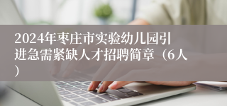 2024年枣庄市实验幼儿园引进急需紧缺人才招聘简章（6人）