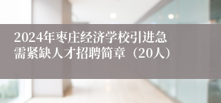 2024年枣庄经济学校引进急需紧缺人才招聘简章（20人）