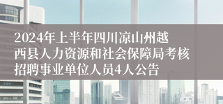 2024年上半年四川凉山州越西县人力资源和社会保障局考核招聘事业单位人员4人公告