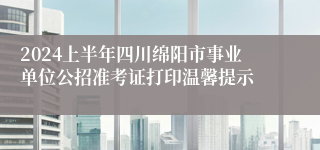 2024上半年四川绵阳市事业单位公招准考证打印温馨提示